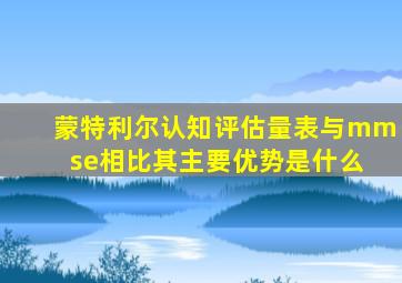 蒙特利尔认知评估量表与mm se相比其主要优势是什么